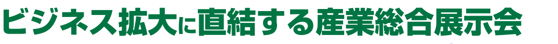 ビジネス拡大に直結する産業総合展示会